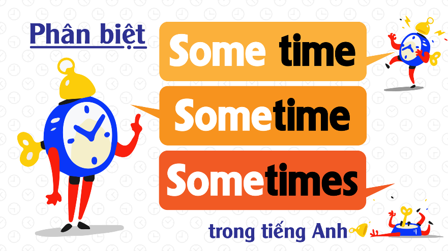 Phân biệt “Some Time”, “Sometime”, “Sometimes”