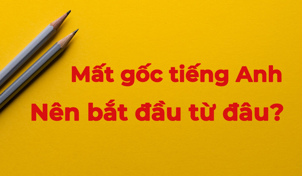 Nên bắt đầu học tiếng Anh từ đâu?