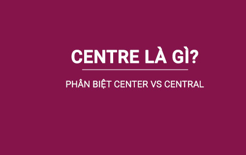 Phân biệt Central và Center